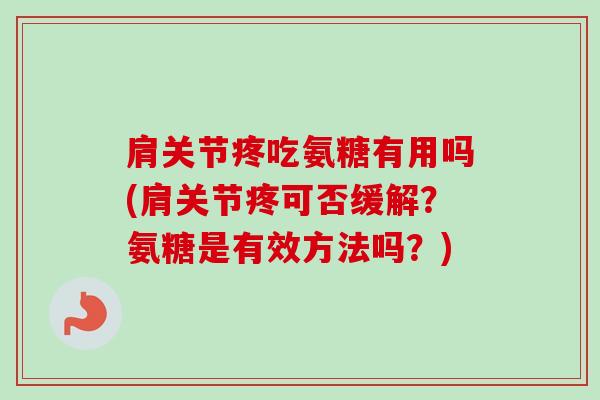 肩关节疼吃氨糖有用吗(肩关节疼可否缓解？氨糖是有效方法吗？)