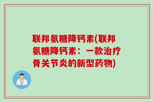 联邦氨糖降钙素(联邦氨糖降钙素：一款治疗骨关节炎的新型药物)