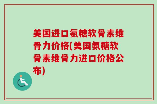 美国进口氨糖软骨素维骨力价格(美国氨糖软骨素维骨力进口价格公布)