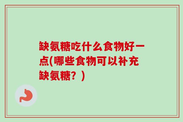 缺氨糖吃什么食物好一点(哪些食物可以补充缺氨糖？)