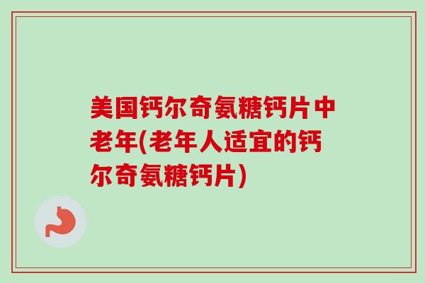美国钙尔奇氨糖钙片中老年(老年人适宜的钙尔奇氨糖钙片)