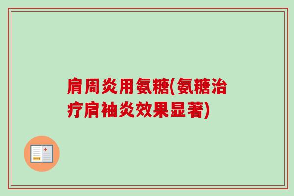 肩周炎用氨糖(氨糖治疗肩袖炎效果显著)