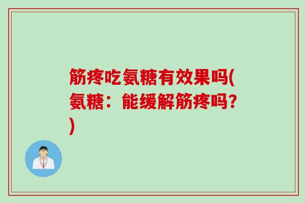 筋疼吃氨糖有效果吗(氨糖：能缓解筋疼吗？)