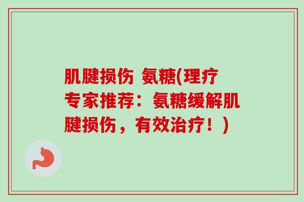 肌腱损伤 氨糖(理疗专家推荐：氨糖缓解肌腱损伤，有效治疗！)