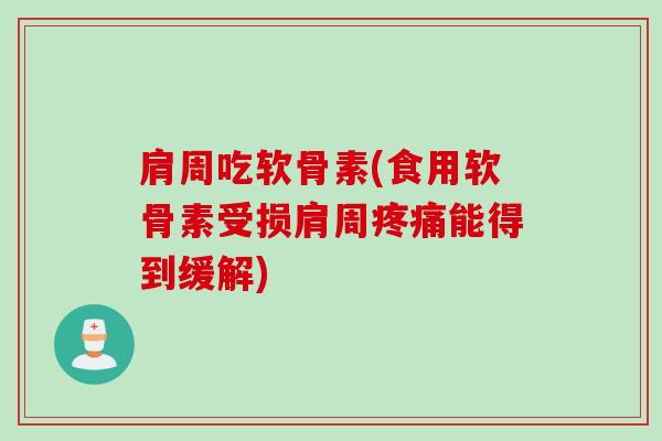 肩周吃软骨素(食用软骨素受损肩周疼痛能得到缓解)