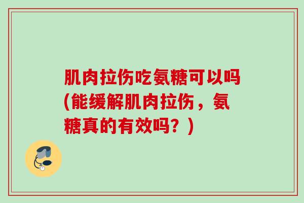 肌肉拉伤吃氨糖可以吗(能缓解肌肉拉伤，氨糖真的有效吗？)