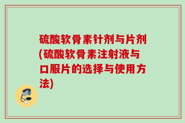 硫酸软骨素针剂与片剂(硫酸软骨素注射液与口服片的选择与使用方法) 硫酸软骨素针剂与片剂(硫酸软骨素注射液与口服片的选择与使用方法)