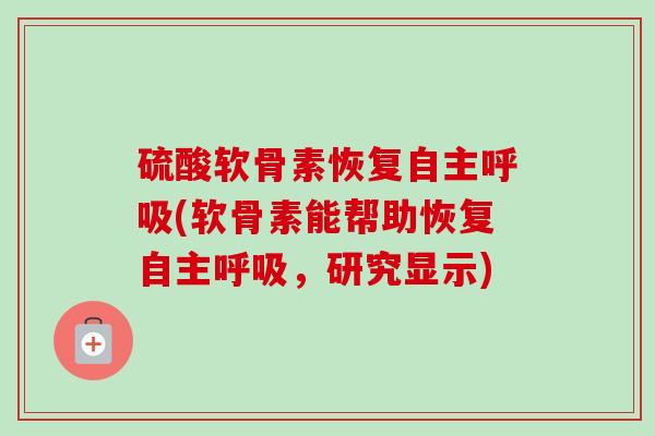 硫酸软骨素恢复自主呼吸(软骨素能帮助恢复自主呼吸，研究显示)