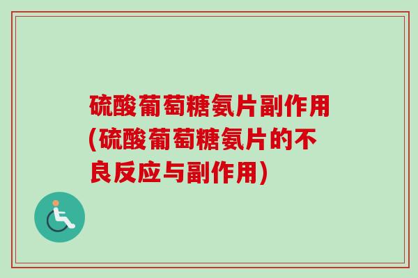 硫酸葡萄糖氨片副作用(硫酸葡萄糖氨片的不良反应与副作用)
