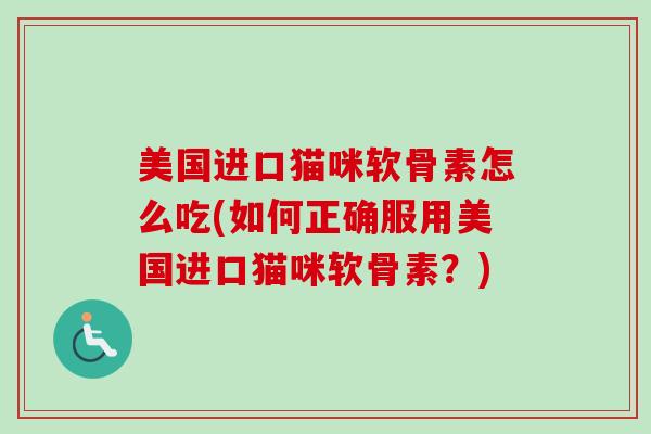 美国进口猫咪软骨素怎么吃(如何正确服用美国进口猫咪软骨素？)