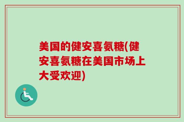 美国的健安喜氨糖(健安喜氨糖在美国市场上大受欢迎)