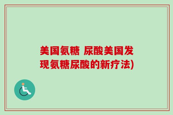 美国氨糖 尿酸美国发现氨糖尿酸的新疗法)