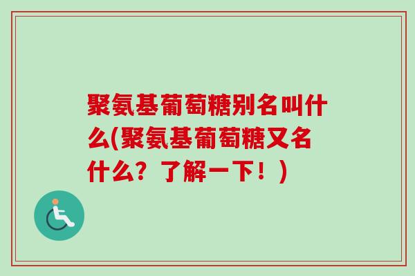 聚氨基葡萄糖别名叫什么(聚氨基葡萄糖又名什么？了解一下！)