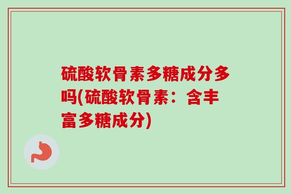 硫酸软骨素多糖成分多吗(硫酸软骨素：含丰富多糖成分)