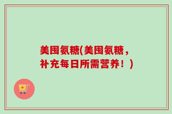 美囤氨糖(美囤氨糖，补充每日所需营养！)