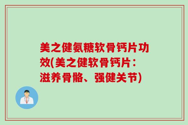 美之健氨糖软骨钙片功效(美之健软骨钙片：滋养骨骼、强健关节)