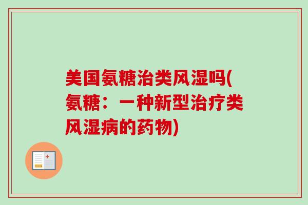 美国氨糖治类风湿吗(氨糖：一种新型治疗类风湿病的药物)