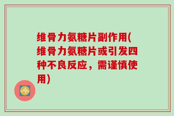 维骨力氨糖片副作用(维骨力氨糖片或引发四种不良反应，需谨慎使用)