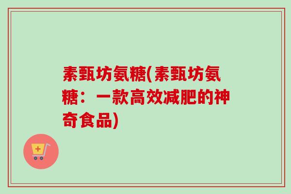 素甄坊氨糖(素甄坊氨糖：一款高效减肥的神奇食品)