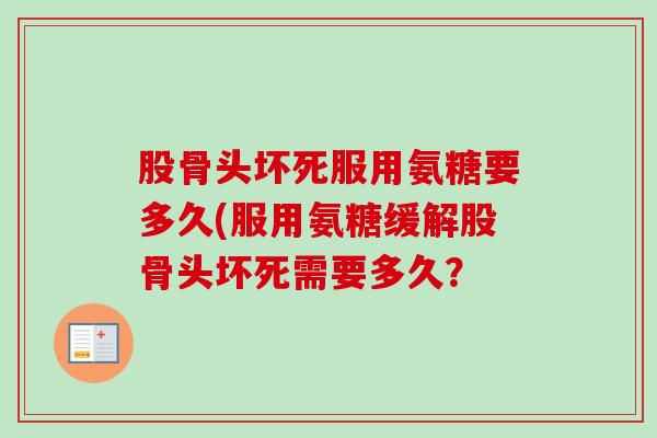 股骨头坏死服用氨糖要多久(服用氨糖缓解股骨头坏死需要多久？