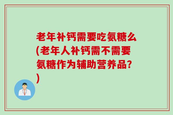 老年补钙需要吃氨糖么(老年人补钙需不需要氨糖作为辅助营养品？)