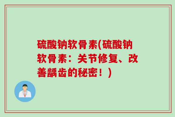 硫酸钠软骨素(硫酸钠软骨素：关节修复、改善龋齿的秘密！)