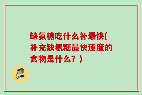 缺氨糖吃什么补最快(补充缺氨糖最快速度的食物是什么？)