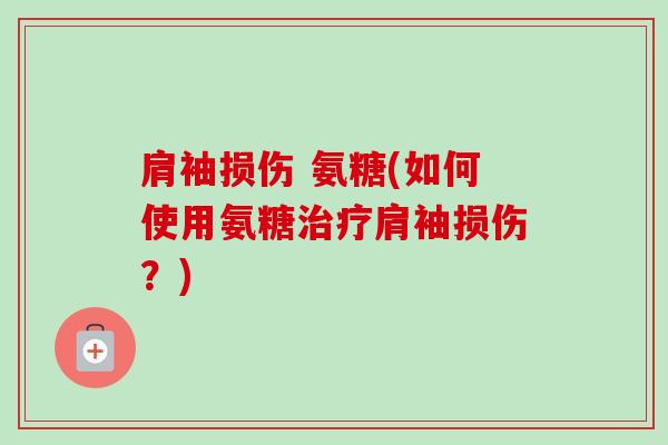 肩袖损伤 氨糖(如何使用氨糖治疗肩袖损伤？)