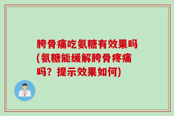 胯骨痛吃氨糖有效果吗(氨糖能缓解胯骨疼痛吗？提示效果如何)