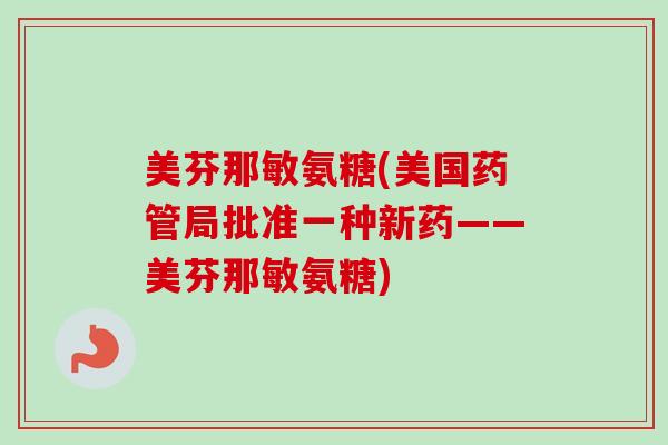 美芬那敏氨糖(美国药管局批准一种新药——美芬那敏氨糖)