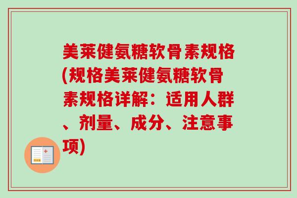美莱健氨糖软骨素规格(规格美莱健氨糖软骨素规格详解：适用人群、剂量、成分、注意事项)