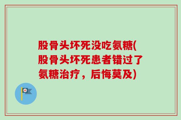 股骨头坏死没吃氨糖(股骨头坏死患者错过了氨糖治疗，后悔莫及)