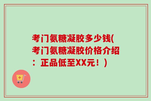 考门氨糖凝胶多少钱(考门氨糖凝胶价格介绍：正品低至XX元！)