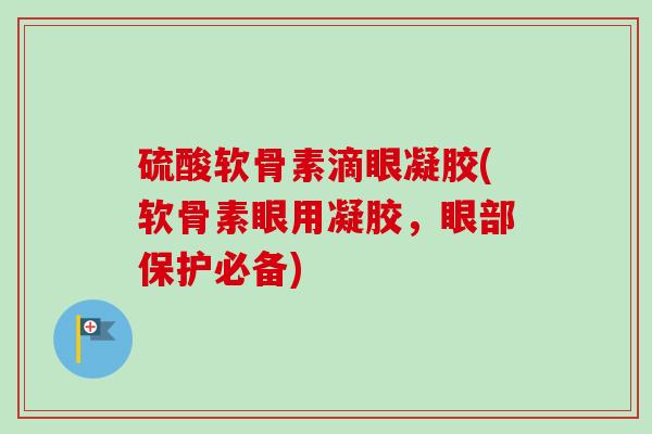 硫酸软骨素滴眼凝胶(软骨素眼用凝胶，眼部保护必备)