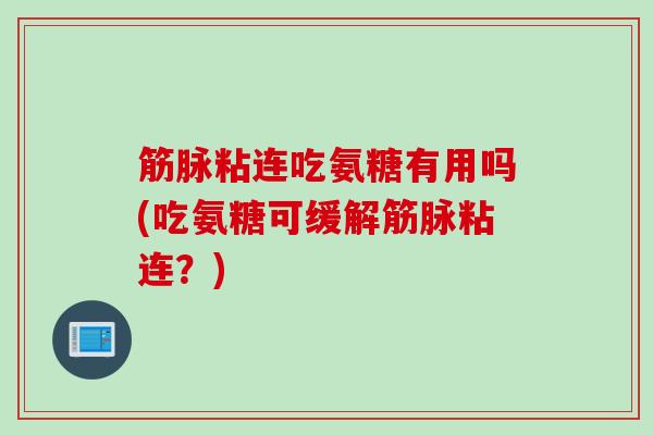 筋脉粘连吃氨糖有用吗(吃氨糖可缓解筋脉粘连？)