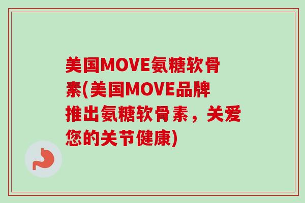 美国MOVE氨糖软骨素(美国MOVE品牌推出氨糖软骨素，关爱您的关节健康)