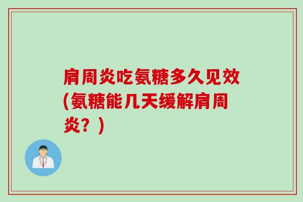 肩周炎吃氨糖多久见效(氨糖能几天缓解肩周炎？)