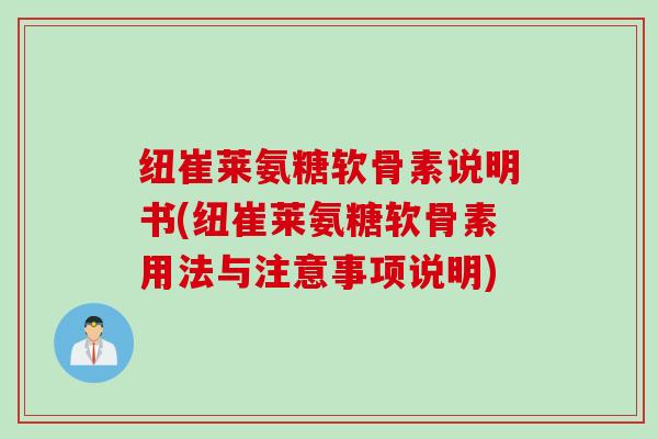 纽崔莱氨糖软骨素说明书(纽崔莱氨糖软骨素用法与注意事项说明)