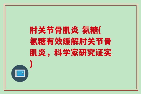 肘关节骨肌炎 氨糖(氨糖有效缓解肘关节骨肌炎，科学家研究证实)