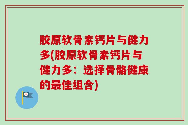 胶原软骨素钙片与健力多(胶原软骨素钙片与健力多：选择骨骼健康的最佳组合)