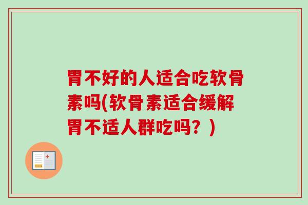 胃不好的人适合吃软骨素吗(软骨素适合缓解胃不适人群吃吗？)