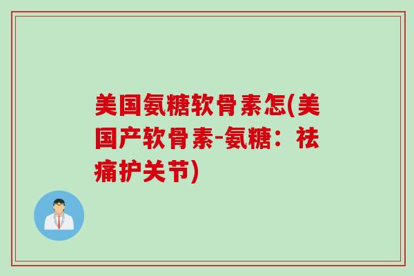 美国氨糖软骨素怎(美国产软骨素-氨糖:祛痛护关节) 美国氨糖软骨素怎(美国产软骨素-氨糖:祛痛护关节)