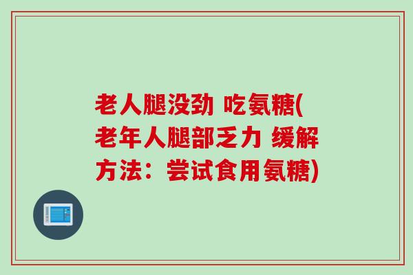 老人腿没劲 吃氨糖(老年人腿部乏力 缓解方法：尝试食用氨糖)