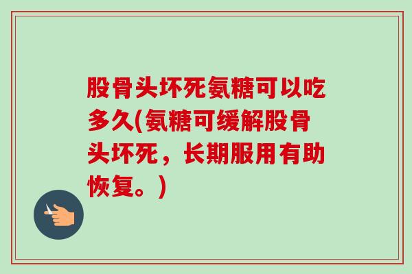 股骨头坏死氨糖可以吃多久(氨糖可缓解股骨头坏死，长期服用有助恢复。)