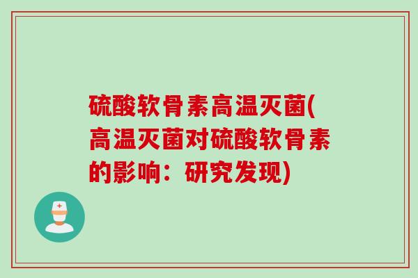 硫酸软骨素高温灭菌(高温灭菌对硫酸软骨素的影响：研究发现)