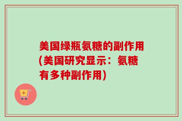 美国绿瓶氨糖的副作用(美国研究显示：氨糖有多种副作用)