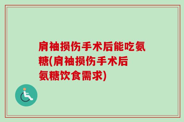肩袖损伤手术后能吃氨糖(肩袖损伤手术后 氨糖饮食需求)