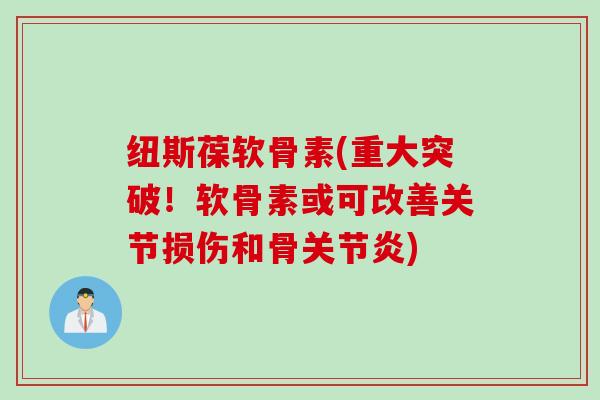 纽斯葆软骨素(重大突破！软骨素或可改善关节损伤和骨关节炎)