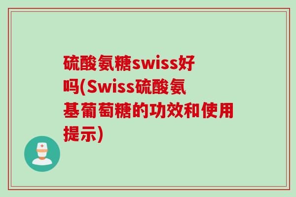 硫酸氨糖swiss好吗(Swiss硫酸氨基葡萄糖的功效和使用提示)