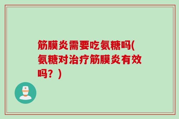 筋膜炎需要吃氨糖吗(氨糖对治疗筋膜炎有效吗？)